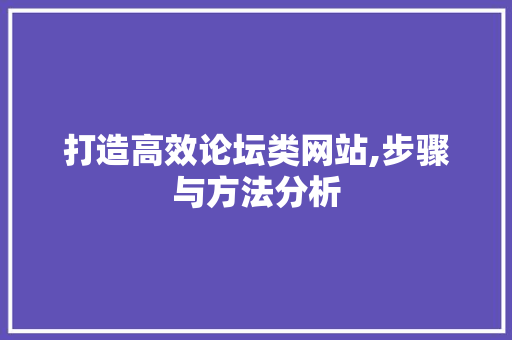 打造高效论坛类网站,步骤与方法分析