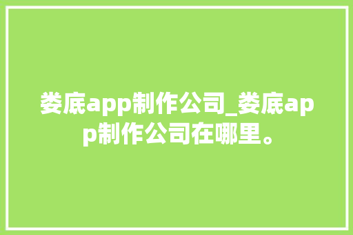 娄底app制作公司_娄底app制作公司在哪里。 网站建设公司 娄底app制作公司_娄底app制作公司在哪里。 娄底app制作公司_娄底app制作公司在哪里。 网站建设公司