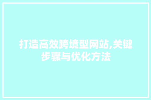 打造高效跨境型网站,关键步骤与优化方法