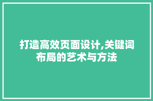 打造高效页面设计,关键词布局的艺术与方法 打造高效页面设计,关键词布局的艺术与方法 神马SEO