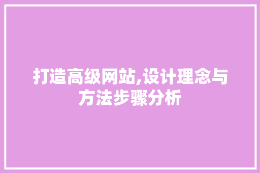 打造高级网站,设计理念与方法步骤分析 打造高级网站,设计理念与方法步骤分析 神马SEO