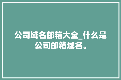 公司域名邮箱大全_什么是公司邮箱域名。 公司域名邮箱大全_什么是公司邮箱域名。 网站建设公司