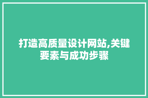 打造高质量设计网站,关键要素与成功步骤 百度SEO 打造高质量设计网站,关键要素与成功步骤 打造高质量设计网站,关键要素与成功步骤 百度SEO