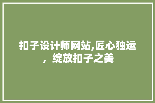 扣子设计师网站,匠心独运，绽放扣子之美 扣子设计师网站,匠心独运，绽放扣子之美 百度SEO