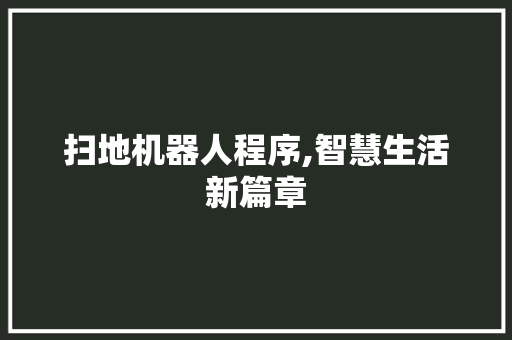 扫地机器人程序,智慧生活新篇章 扫地机器人程序,智慧生活新篇章 百度SEO