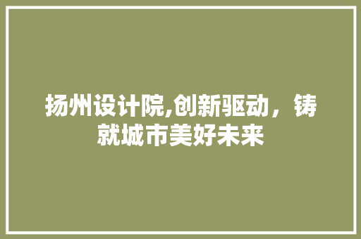 扬州设计院,创新驱动，铸就城市美好未来 扬州设计院,创新驱动，铸就城市美好未来 神马SEO
