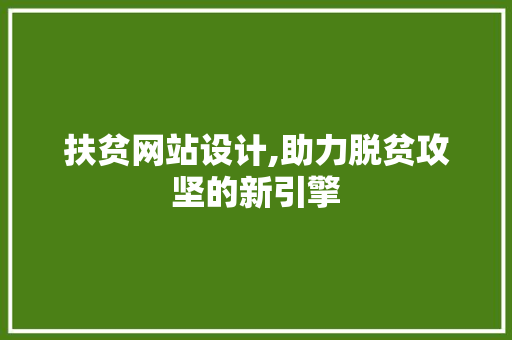 扶贫网站设计,助力脱贫攻坚的新引擎 扶贫网站设计,助力脱贫攻坚的新引擎 百度SEO