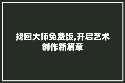 找回大师免费版,开启艺术创作新篇章 找回大师免费版,开启艺术创作新篇章 神马SEO
