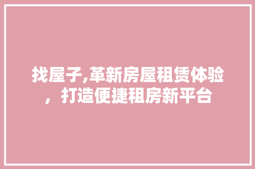 找屋子,革新房屋租赁体验，打造便捷租房新平台 找屋子,革新房屋租赁体验，打造便捷租房新平台 搜狗SEO