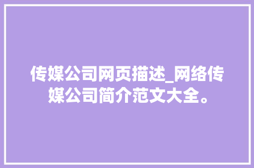 传媒公司网页描述_网络传媒公司简介范文大全。 传媒公司网页描述_网络传媒公司简介范文大全。 网站建设公司