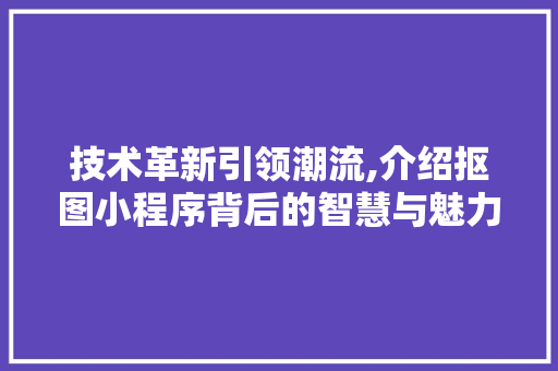 技术革新引领潮流,介绍抠图小程序背后的智慧与魅力 技术革新引领潮流,介绍抠图小程序背后的智慧与魅力 搜狗SEO