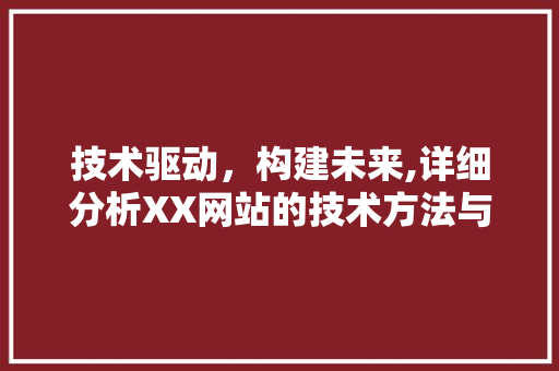 技术驱动，构建未来,详细分析XX网站的技术方法与创新 技术驱动，构建未来,详细分析XX网站的技术方法与创新 搜狗SEO