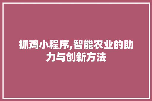 抓鸡小程序,智能农业的助力与创新方法 抓鸡小程序,智能农业的助力与创新方法 百度SEO