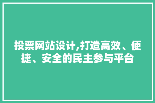 投票网站设计,打造高效、便捷、安全的民主参与平台 投票网站设计,打造高效、便捷、安全的民主参与平台 神马SEO