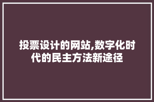 投票设计的网站,数字化时代的民主方法新途径 投票设计的网站,数字化时代的民主方法新途径 搜狗SEO