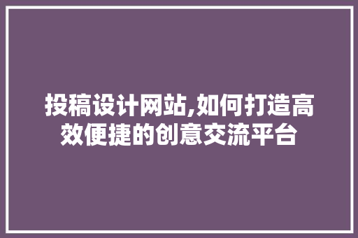 投稿设计网站,如何打造高效便捷的创意交流平台