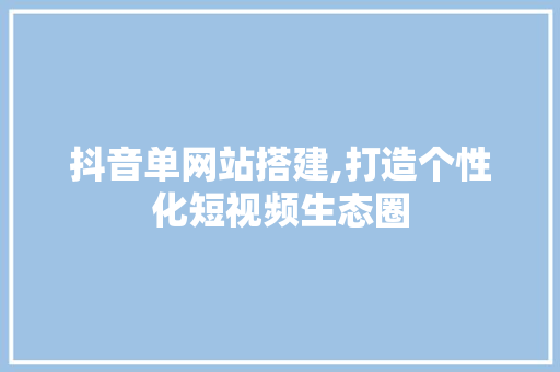 抖音单网站搭建,打造个性化短视频生态圈 抖音单网站搭建,打造个性化短视频生态圈 搜狗SEO