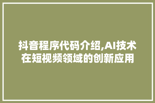 抖音程序代码介绍,AI技术在短视频领域的创新应用 抖音程序代码介绍,AI技术在短视频领域的创新应用 神马SEO