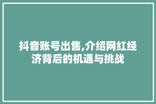 抖音账号出售,介绍网红经济背后的机遇与挑战 抖音账号出售,介绍网红经济背后的机遇与挑战 神马SEO