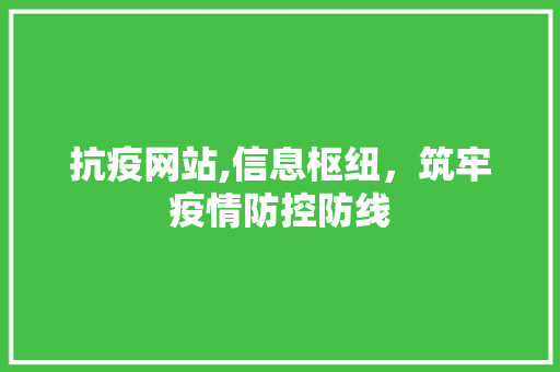 抗疫网站,信息枢纽，筑牢疫情防控防线 抗疫网站,信息枢纽，筑牢疫情防控防线 搜狗SEO