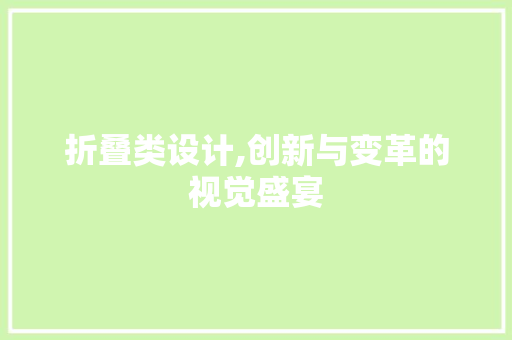 折叠类设计,创新与变革的视觉盛宴 折叠类设计,创新与变革的视觉盛宴 搜狗SEO