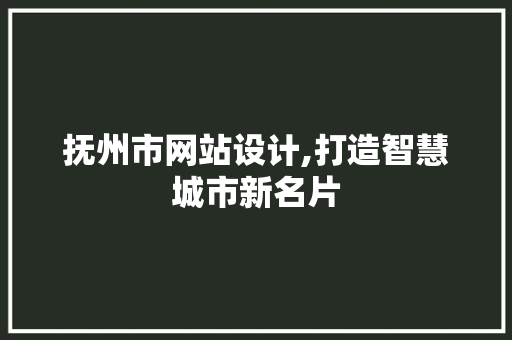 抚州市网站设计,打造智慧城市新名片 抚州市网站设计,打造智慧城市新名片 网站建设公司