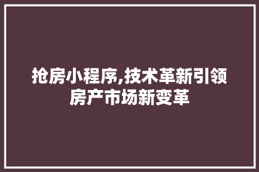 抢房小程序,技术革新引领房产市场新变革 抢房小程序,技术革新引领房产市场新变革 搜狗SEO