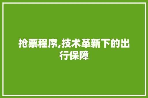 抢票程序,技术革新下的出行保障 抢票程序,技术革新下的出行保障 搜狗SEO
