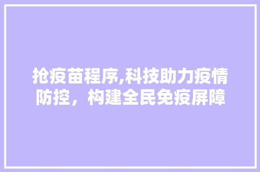 抢疫苗程序,科技助力疫情防控，构建全民免疫屏障 抢疫苗程序,科技助力疫情防控，构建全民免疫屏障 神马SEO
