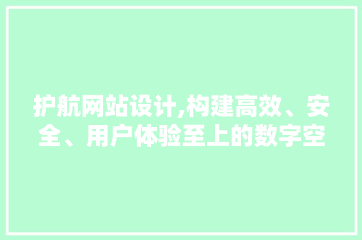 护航网站设计,构建高效、安全、用户体验至上的数字空间 护航网站设计,构建高效、安全、用户体验至上的数字空间 神马SEO
