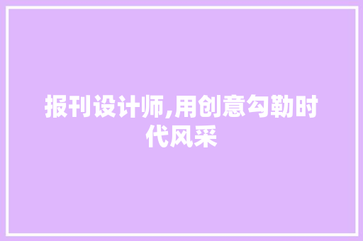 报刊设计师,用创意勾勒时代风采 报刊设计师,用创意勾勒时代风采 必应SEO