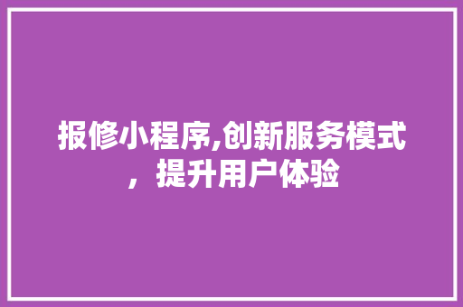 报修小程序,创新服务模式，提升用户体验 报修小程序,创新服务模式，提升用户体验 神马SEO