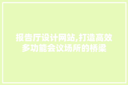 报告厅设计网站,打造高效多功能会议场所的桥梁 报告厅设计网站,打造高效多功能会议场所的桥梁 搜狗SEO