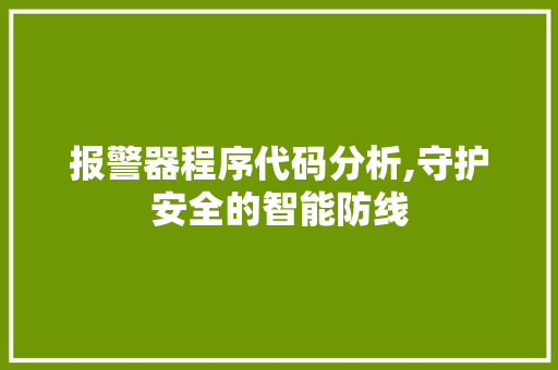 报警器程序代码分析,守护安全的智能防线 报警器程序代码分析,守护安全的智能防线 必应SEO