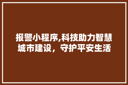 报警小程序,科技助力智慧城市建设，守护平安生活 报警小程序,科技助力智慧城市建设，守护平安生活 神马SEO