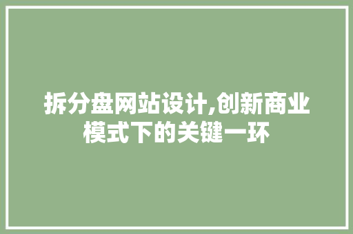拆分盘网站设计,创新商业模式下的关键一环 拆分盘网站设计,创新商业模式下的关键一环 搜狗SEO