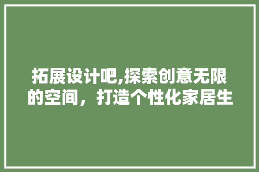 拓展设计吧,探索创意无限的空间，打造个性化家居生活 拓展设计吧,探索创意无限的空间，打造个性化家居生活 必应SEO