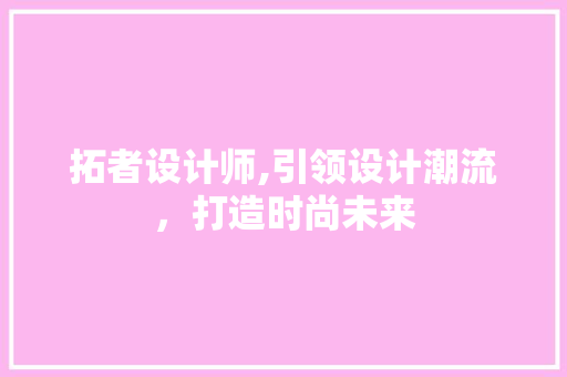 拓者设计师,引领设计潮流，打造时尚未来 拓者设计师,引领设计潮流，打造时尚未来 必应SEO