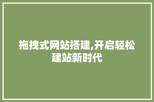 拖拽式网站搭建,开启轻松建站新时代 神马SEO 拖拽式网站搭建,开启轻松建站新时代 拖拽式网站搭建,开启轻松建站新时代 神马SEO