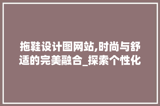 拖鞋设计图网站,时尚与舒适的完美融合_探索个性化足下艺术空间 拖鞋设计图网站,时尚与舒适的完美融合_探索个性化足下艺术空间 必应SEO