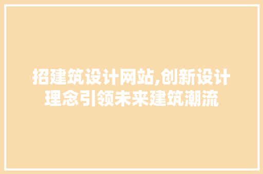 招建筑设计网站,创新设计理念引领未来建筑潮流 招建筑设计网站,创新设计理念引领未来建筑潮流 神马SEO