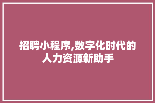 招聘小程序,数字化时代的人力资源新助手 招聘小程序,数字化时代的人力资源新助手 必应SEO