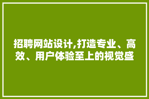 招聘网站设计,打造专业、高效、用户体验至上的视觉盛宴 招聘网站设计,打造专业、高效、用户体验至上的视觉盛宴 神马SEO