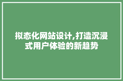 拟态化网站设计,打造沉浸式用户体验的新趋势 拟态化网站设计,打造沉浸式用户体验的新趋势 百度SEO