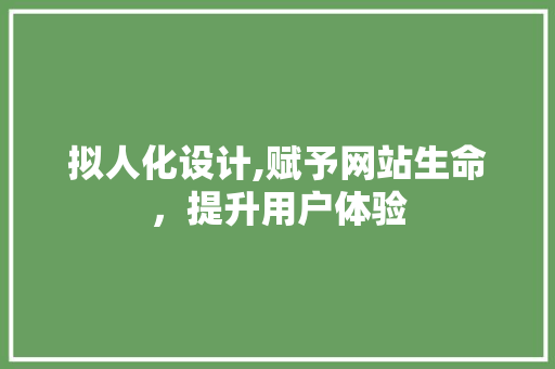 拟人化设计,赋予网站生命，提升用户体验 拟人化设计,赋予网站生命，提升用户体验 神马SEO
