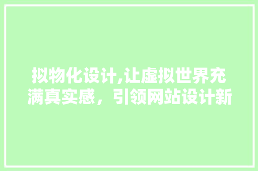 拟物化设计,让虚拟世界充满真实感，引领网站设计新潮流 拟物化设计,让虚拟世界充满真实感，引领网站设计新潮流 搜狗SEO