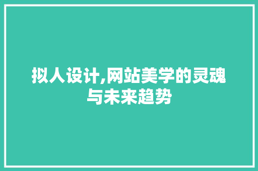 拟人设计,网站美学的灵魂与未来趋势 拟人设计,网站美学的灵魂与未来趋势 百度SEO