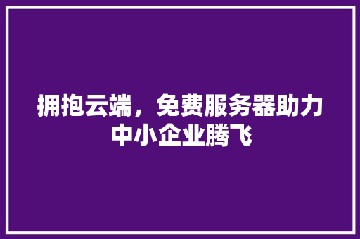 拥抱云端,免费服务器助力中小企业腾飞 神马SEO 拥抱云端,免费服务器助力中小企业腾飞 拥抱云端,免费服务器助力中小企业腾飞 神马SEO