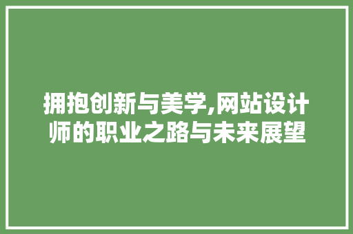 拥抱创新与美学,网站设计师的职业之路与未来展望 拥抱创新与美学,网站设计师的职业之路与未来展望 搜狗SEO