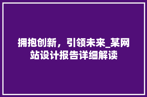 拥抱创新，引领未来_某网站设计报告详细解读 拥抱创新，引领未来_某网站设计报告详细解读 必应SEO